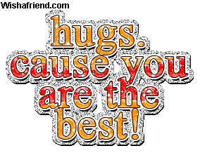 Hugs. Cause You Are The Best!